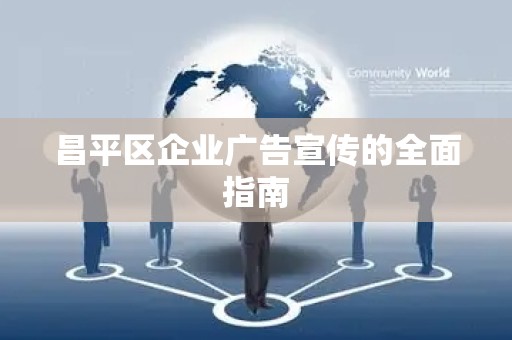 昌平区企业广告宣传的全面指南