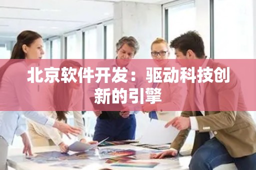 北京软件开发：驱动科技创新的引擎