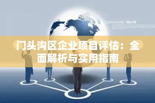 门头沟区企业项目评估：全面解析与实用指南