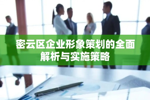 密云区企业形象策划的全面解析与实施策略