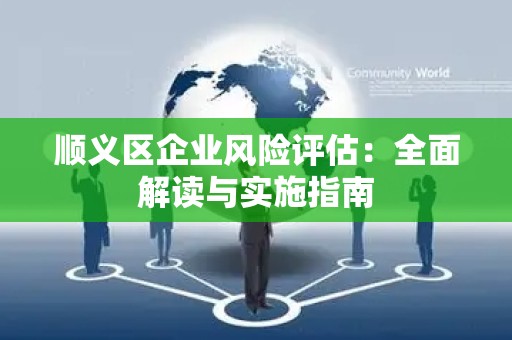 顺义区企业风险评估：全面解读与实施指南