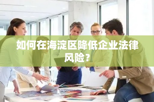 如何在海淀区降低企业法律风险？