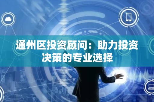 通州区投资顾问：助力投资决策的专业选择