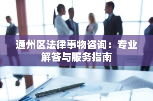 通州区法律事物咨询：专业解答与服务指南