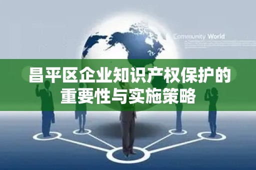 昌平区企业知识产权保护的重要性与实施策略