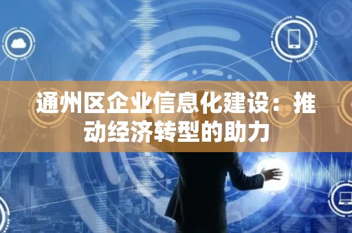 通州区企业信息化建设：推动经济转型的助力