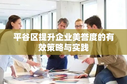 平谷区提升企业美誉度的有效策略与实践