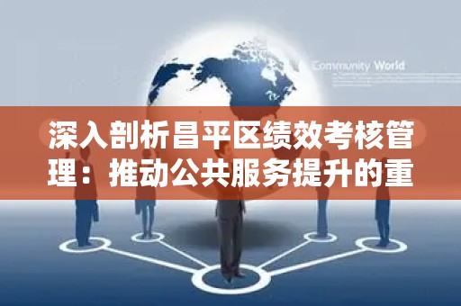 深入剖析昌平区绩效考核管理：推动公共服务提升的重要机制