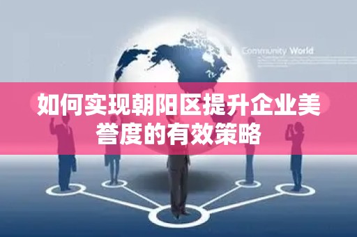 如何实现朝阳区提升企业美誉度的有效策略