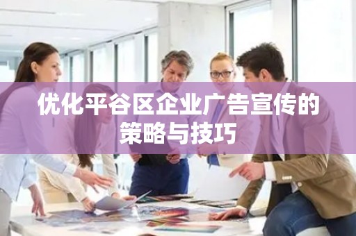 优化平谷区企业广告宣传的策略与技巧