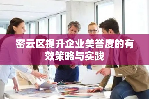 密云区提升企业美誉度的有效策略与实践