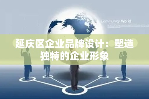 延庆区企业品牌设计：塑造独特的企业形象
