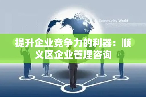 提升企业竞争力的利器：顺义区企业管理咨询