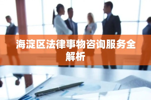 海淀区法律事物咨询服务全解析
