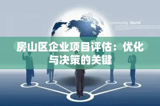 房山区企业项目评估：优化与决策的关键