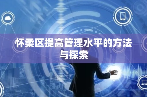 怀柔区提高管理水平的方法与探索