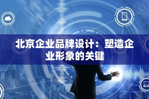 北京企业品牌设计：塑造企业形象的关键