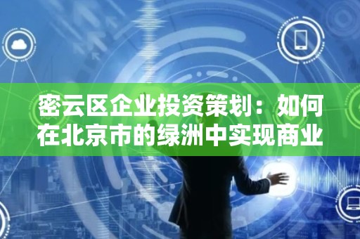 密云区企业投资策划：如何在北京市的绿洲中实现商业成功