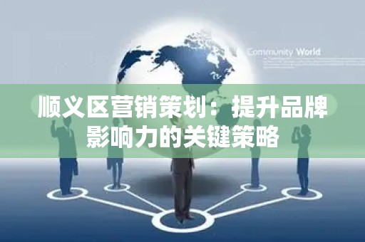 顺义区营销策划：提升品牌影响力的关键策略