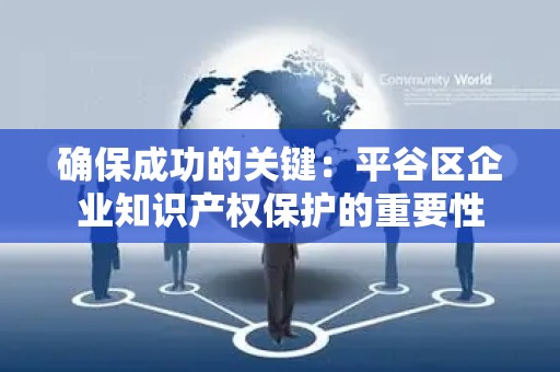 确保成功的关键：平谷区企业知识产权保护的重要性