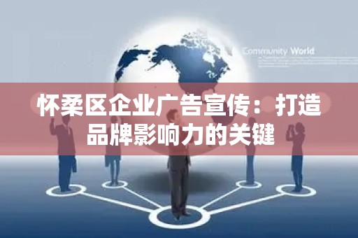 怀柔区企业广告宣传：打造品牌影响力的关键