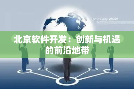 北京软件开发：创新与机遇的前沿地带