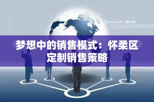 梦想中的销售模式：怀柔区定制销售策略