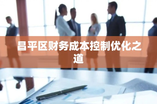 昌平区财务成本控制优化之道