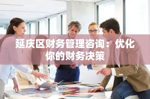 延庆区财务管理咨询：优化你的财务决策