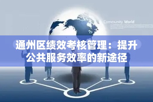 通州区绩效考核管理：提升公共服务效率的新途径