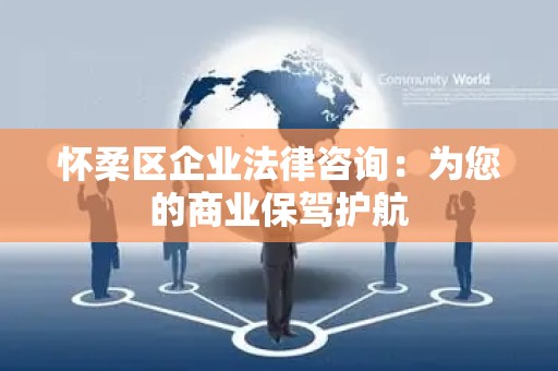 怀柔区企业法律咨询：为您的商业保驾护航