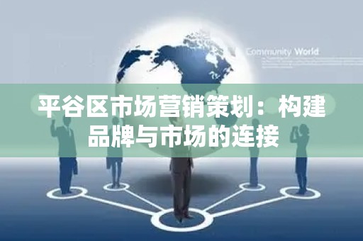 平谷区市场营销策划：构建品牌与市场的连接