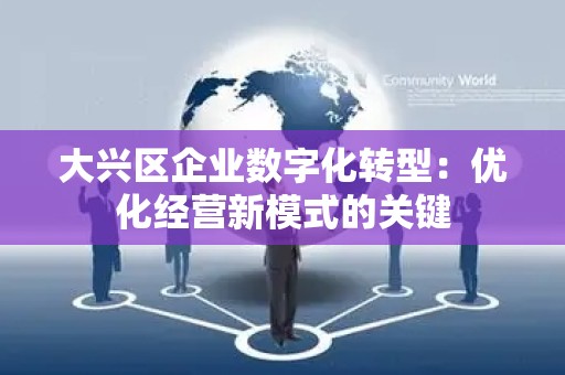 大兴区企业数字化转型：优化经营新模式的关键