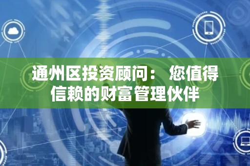 通州区投资顾问： 您值得信赖的财富管理伙伴