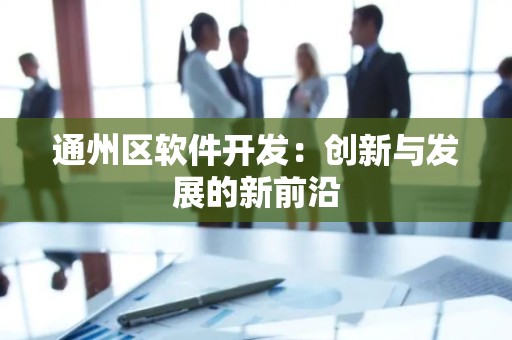 通州区软件开发：创新与发展的新前沿