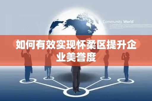 如何有效实现怀柔区提升企业美誉度