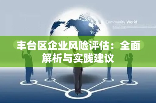 丰台区企业风险评估：全面解析与实践建议