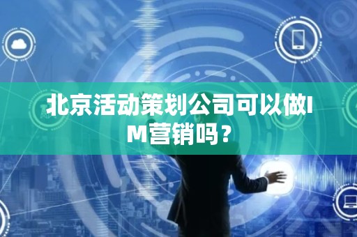 北京活动策划公司可以做IM营销吗？