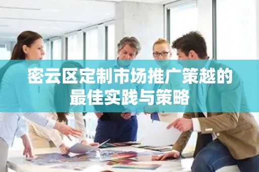 密云区定制市场推广策越的最佳实践与策略