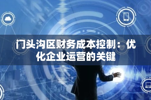 门头沟区财务成本控制：优化企业运营的关键