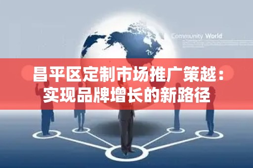昌平区定制市场推广策越：实现品牌增长的新路径