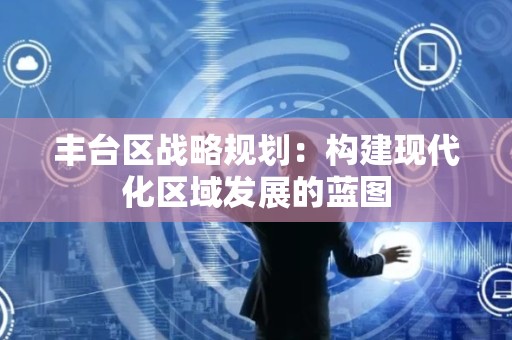 丰台区战略规划：构建现代化区域发展的蓝图