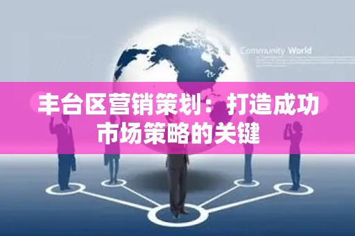 丰台区营销策划：打造成功市场策略的关键
